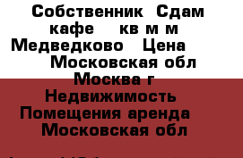 Собственник. Сдам кафе 50 кв.м м. Медведково › Цена ­ 1 000 - Московская обл., Москва г. Недвижимость » Помещения аренда   . Московская обл.